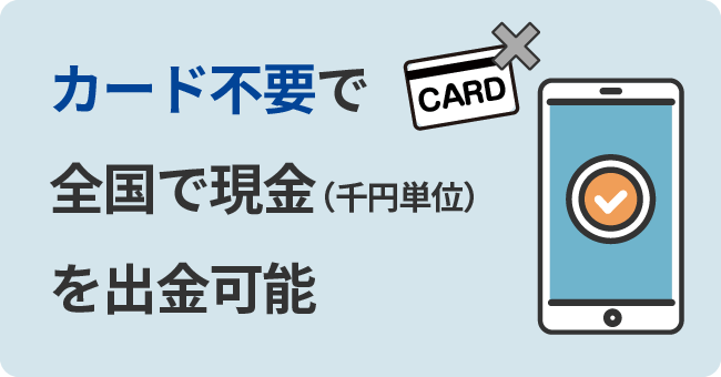 カード不要で全国で現金(千円単位)を出金可能