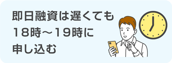 即日融資を受けるときは18時~19時ごろまでに申し込む