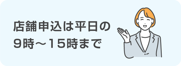 店舗申込は平日9時～15時まで