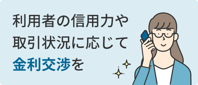 利用者の信用力や取引状況に応じて金利交渉を
