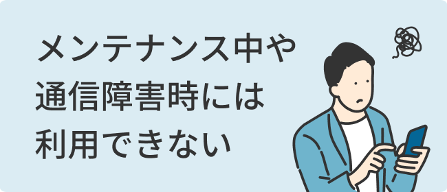 メンテナンス中や通信障害時には利用できない