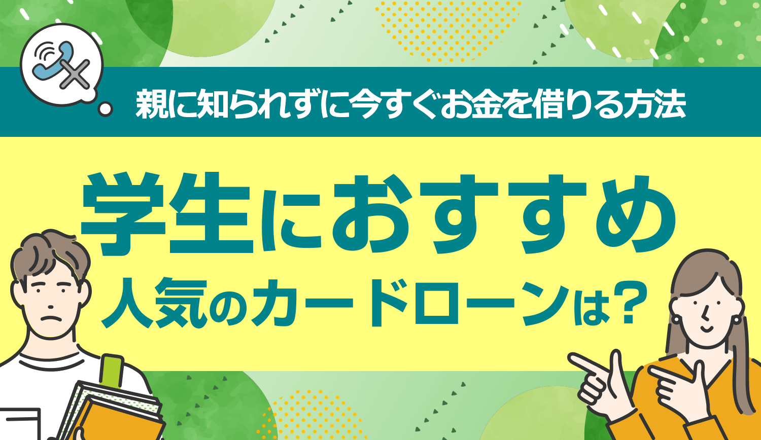 学生におすすめ・人気のカードローンは？親に知られずに今すぐお金を借りる方法