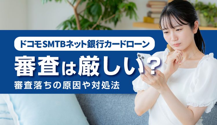 ドコモSMTBネット銀行カードローンの審査は厳しい?審査落ちの原因や対処法